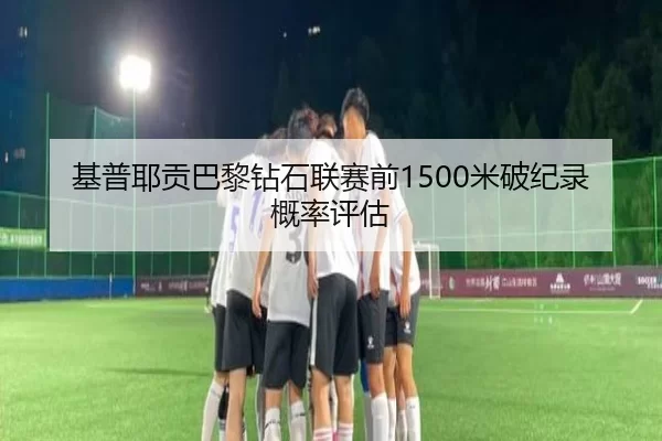基普耶贡巴黎钻石联赛前1500米破纪录概率评估
