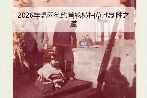 2026年温网德约首轮横扫草地制胜之道