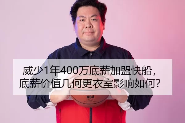 威少1年400万底薪加盟快船，底薪价值几何更衣室影响如何？